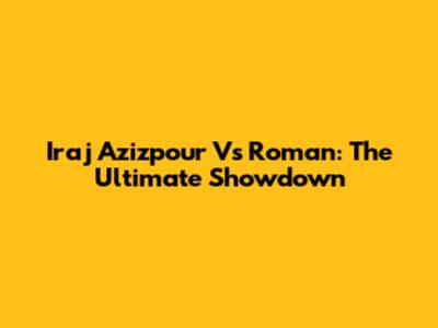 Iraj Azizpour Vs Roman: The Ultimate Showdown