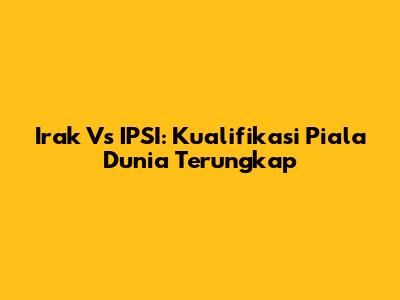 Irak Vs IPSI: Kualifikasi Piala Dunia Terungkap