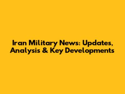 Iran Military News: Updates, Analysis & Key Developments