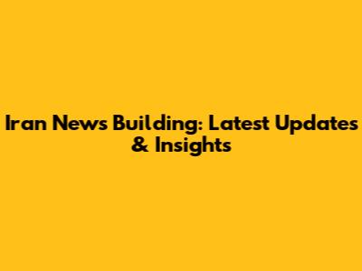 Iran News Building: Latest Updates & Insights
