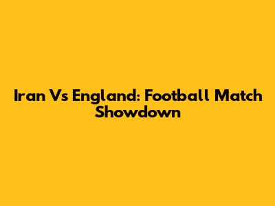 Iran Vs England: Football Match Showdown