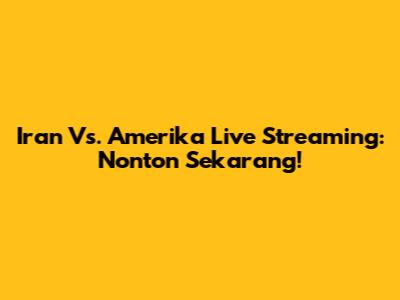 Iran Vs. Amerika Live Streaming: Nonton Sekarang!