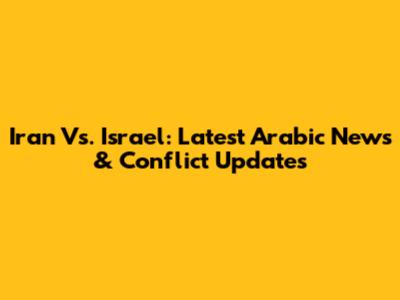 Iran Vs. Israel: Latest Arabic News & Conflict Updates