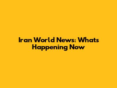 Iran World News: What's Happening Now