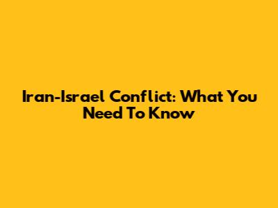 Iran-Israel Conflict: What You Need To Know