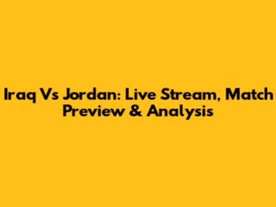 Iraq Vs Jordan: Live Stream, Match Preview & Analysis