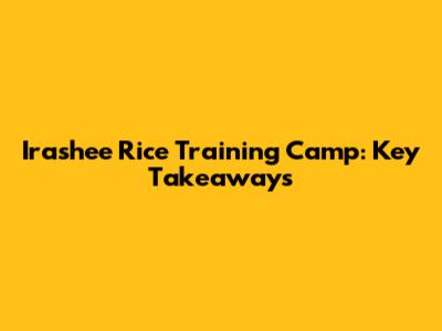 Irashee Rice Training Camp: Key Takeaways