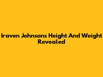 Iraven Johnson's Height And Weight Revealed