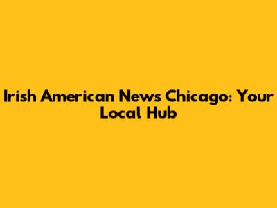 Irish American News Chicago: Your Local Hub