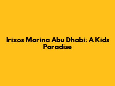 Irixos Marina Abu Dhabi: A Kid's Paradise