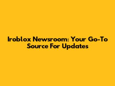 Iroblox Newsroom: Your Go-To Source For Updates