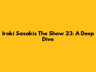 Iroki Sasaki's The Show 23: A Deep Dive