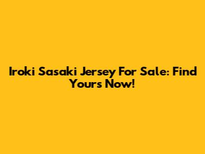 Iroki Sasaki Jersey For Sale: Find Yours Now!