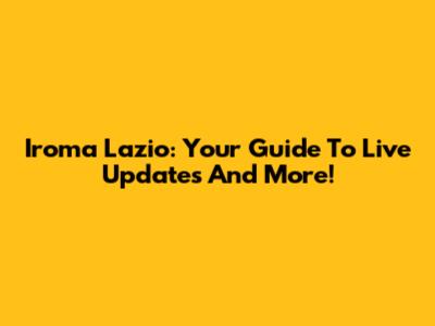 Iroma Lazio: Your Guide To Live Updates And More!