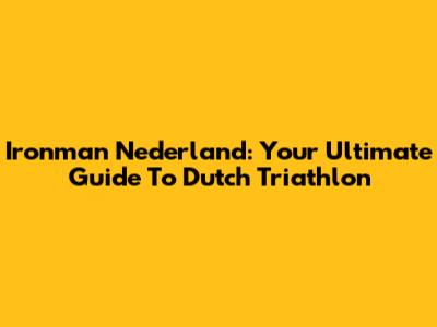 Ironman Nederland: Your Ultimate Guide To Dutch Triathlon