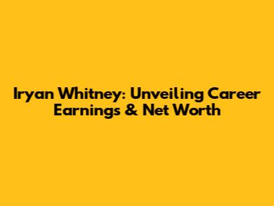 Iryan Whitney: Unveiling Career Earnings & Net Worth