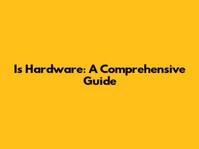 Is Hardware: A Comprehensive Guide