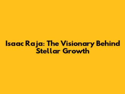 Isaac Raja: The Visionary Behind Stellar Growth