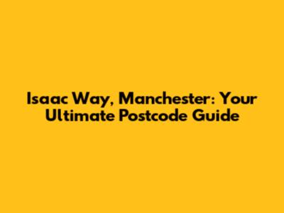 Isaac Way, Manchester: Your Ultimate Postcode Guide