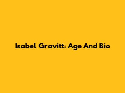 Isabel Gravitt: Age And Bio