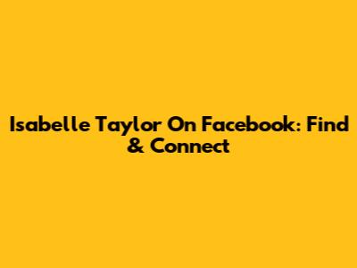 Isabelle Taylor On Facebook: Find & Connect