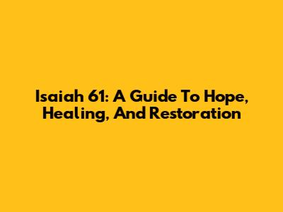 Isaiah 61: A Guide To Hope, Healing, And Restoration