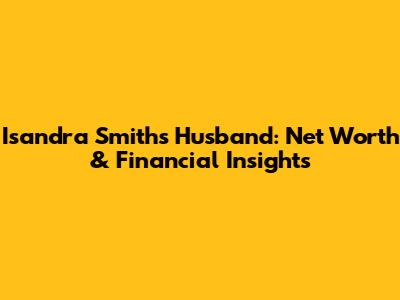 Isandra Smith's Husband: Net Worth & Financial Insights