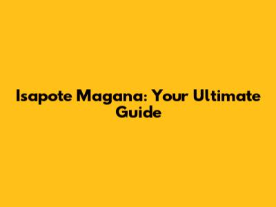 Isapote Magana: Your Ultimate Guide