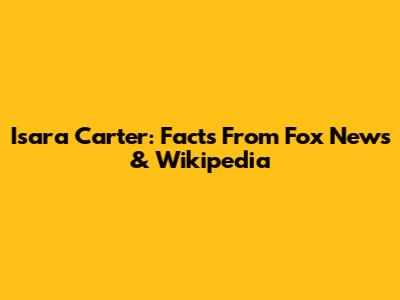 Isara Carter: Facts From Fox News & Wikipedia