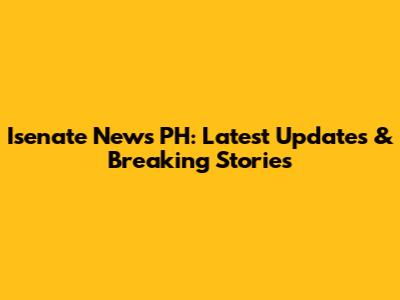 Isenate News PH: Latest Updates & Breaking Stories