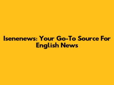 Isenenews: Your Go-To Source For English News
