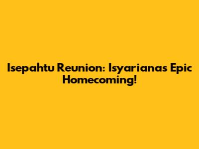 Isepahtu Reunion: Isyariana's Epic Homecoming!