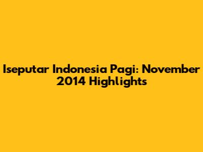 Iseputar Indonesia Pagi: November 2014 Highlights
