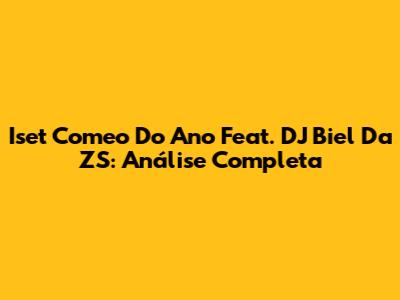 Iset Comeo Do Ano Feat. DJ Biel Da ZS: Análise Completa
