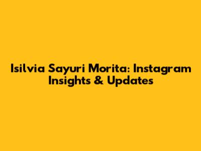 Isilvia Sayuri Morita: Instagram Insights & Updates