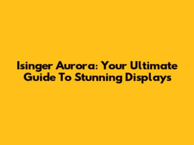 Isinger Aurora: Your Ultimate Guide To Stunning Displays