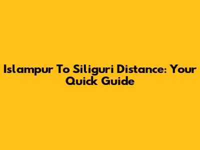 Islampur To Siliguri Distance: Your Quick Guide