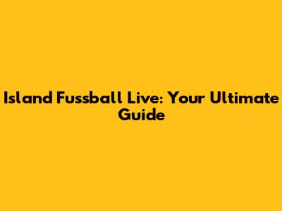 Island Fussball Live: Your Ultimate Guide