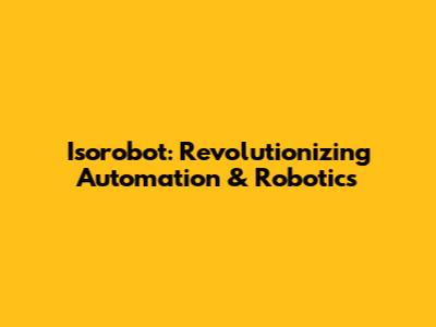 Isorobot: Revolutionizing Automation & Robotics