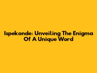 Ispekonde: Unveiling The Enigma Of A Unique Word