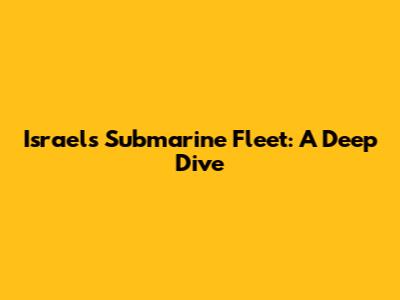 Israel's Submarine Fleet: A Deep Dive