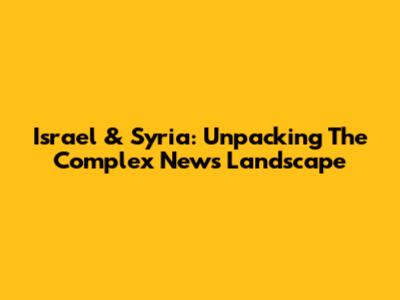 Israel & Syria: Unpacking The Complex News Landscape