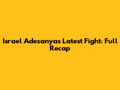Israel Adesanya's Latest Fight: Full Recap