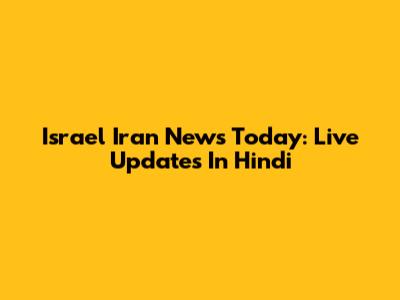 Israel Iran News Today: Live Updates In Hindi