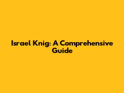 Israel Knig: A Comprehensive Guide