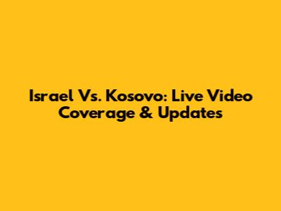 Israel Vs. Kosovo: Live Video Coverage & Updates