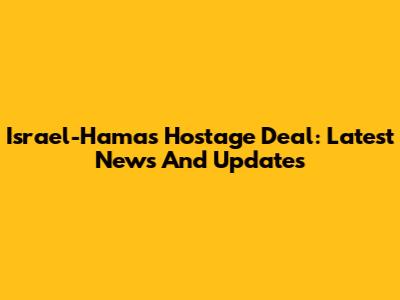 Israel-Hamas Hostage Deal: Latest News And Updates