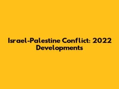 Israel-Palestine Conflict: 2022 Developments