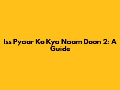 Iss Pyaar Ko Kya Naam Doon 2: A Guide