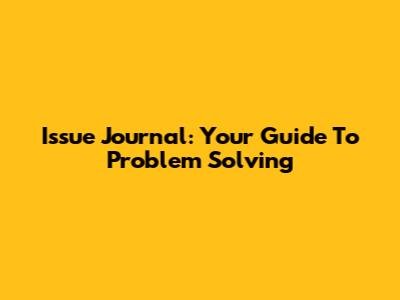 Issue Journal: Your Guide To Problem Solving